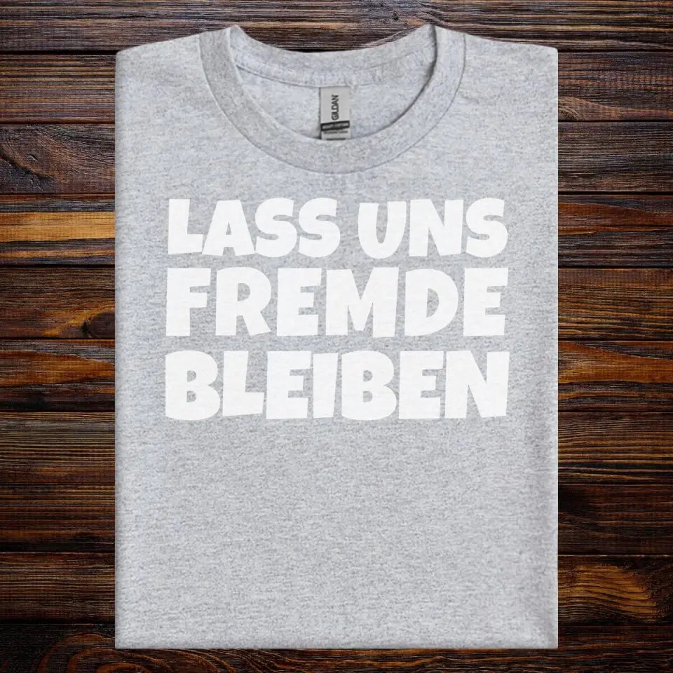 LASS UNS FREMDE BLEIBEN - UNISEX T-SHIRT